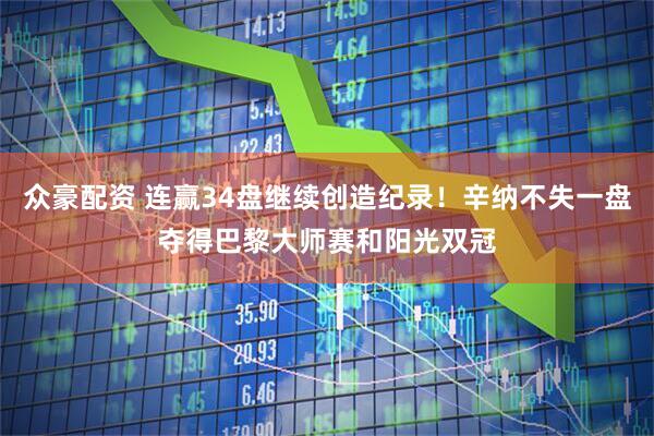 众豪配资 连赢34盘继续创造纪录！辛纳不失一盘夺得巴黎大师赛和阳光双冠