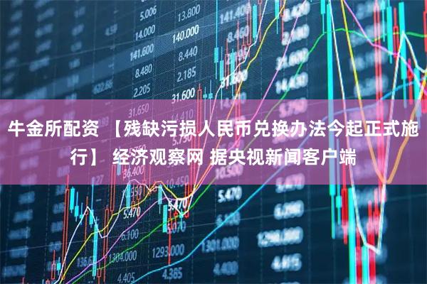 牛金所配资 【残缺污损人民币兑换办法今起正式施行】 经济观察网 据央视新闻客户端
