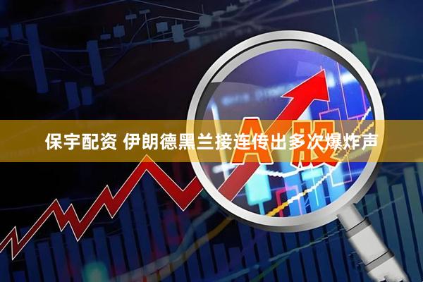 保宇配资 伊朗德黑兰接连传出多次爆炸声
