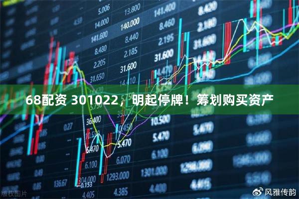 68配资 301022，明起停牌！筹划购买资产