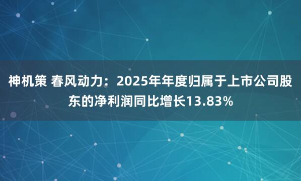 神机策 春风动力：2025年年度归属于上市公司股东的净利润同比增长13.83%